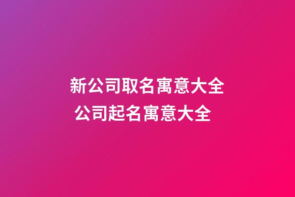 新公司取名寓意大全 公司起名寓意大全-第1张-公司起名-玄机派